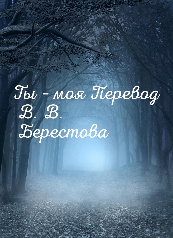 Ты – моя Перевод В. В. Берестова