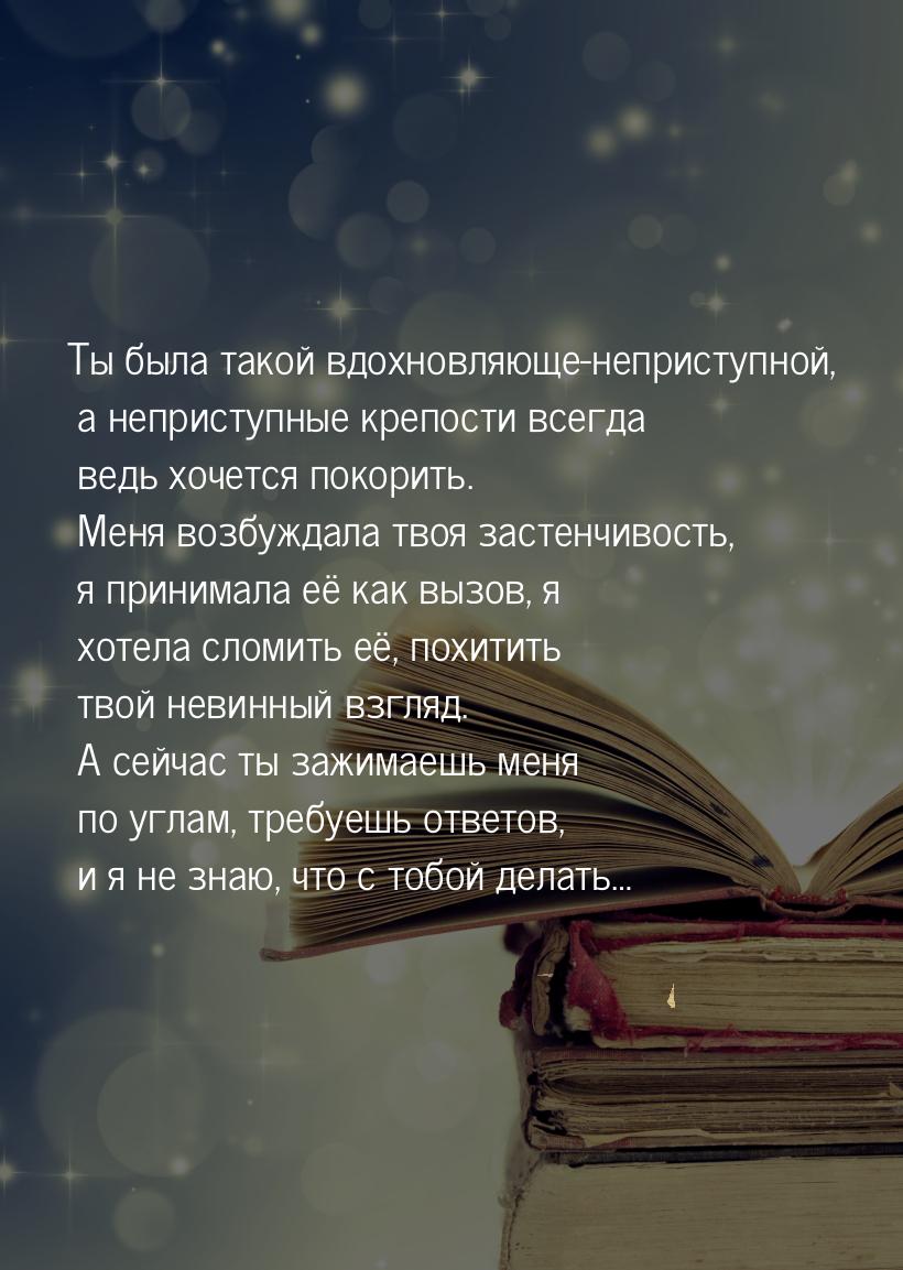 Ты была такой вдохновляюще-неприступной, а неприступные крепости всегда ведь хочется покор