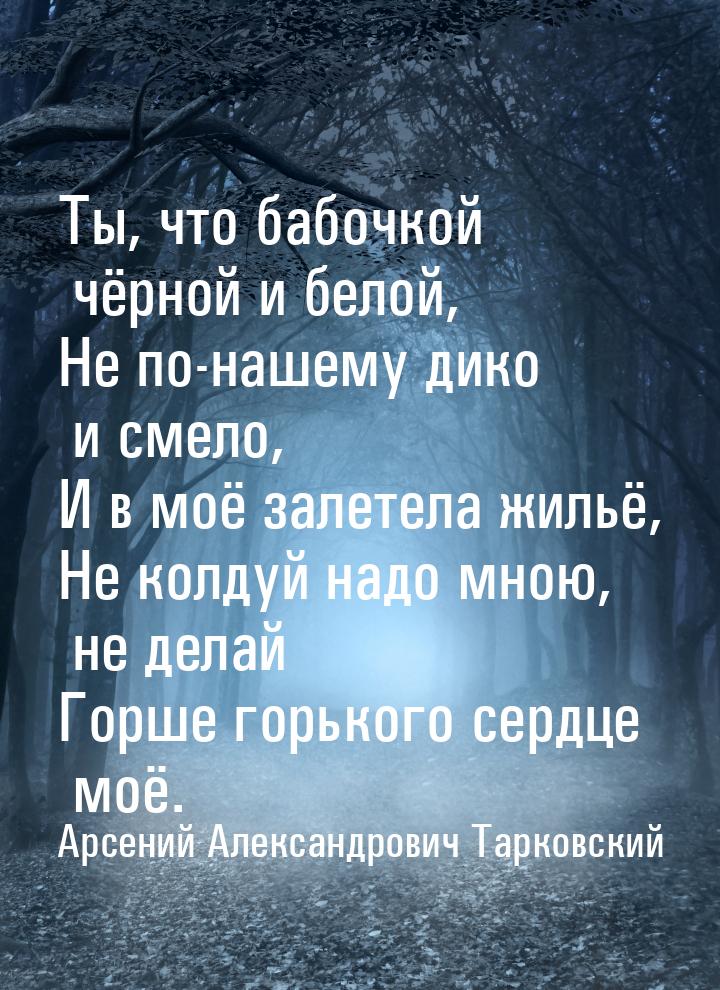 Ты, что бабочкой чёрной и белой, Не по-нашему дико и смело, И в моё залетела жильё, Не кол