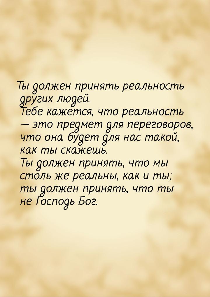 Ты должен принять реальность других людей. Тебе кажется, что реальность  это предме