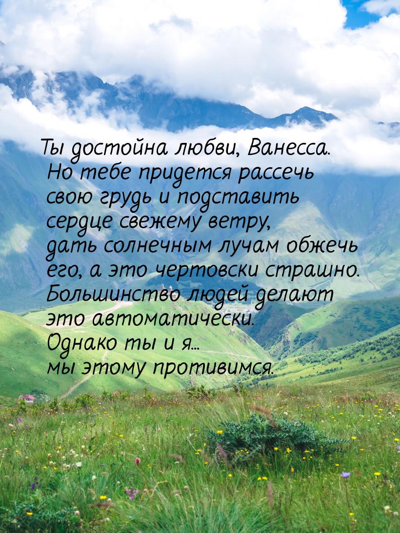 Ты достойна любви, Ванесса. Но тебе придется рассечь свою грудь и подставить сердце свежем