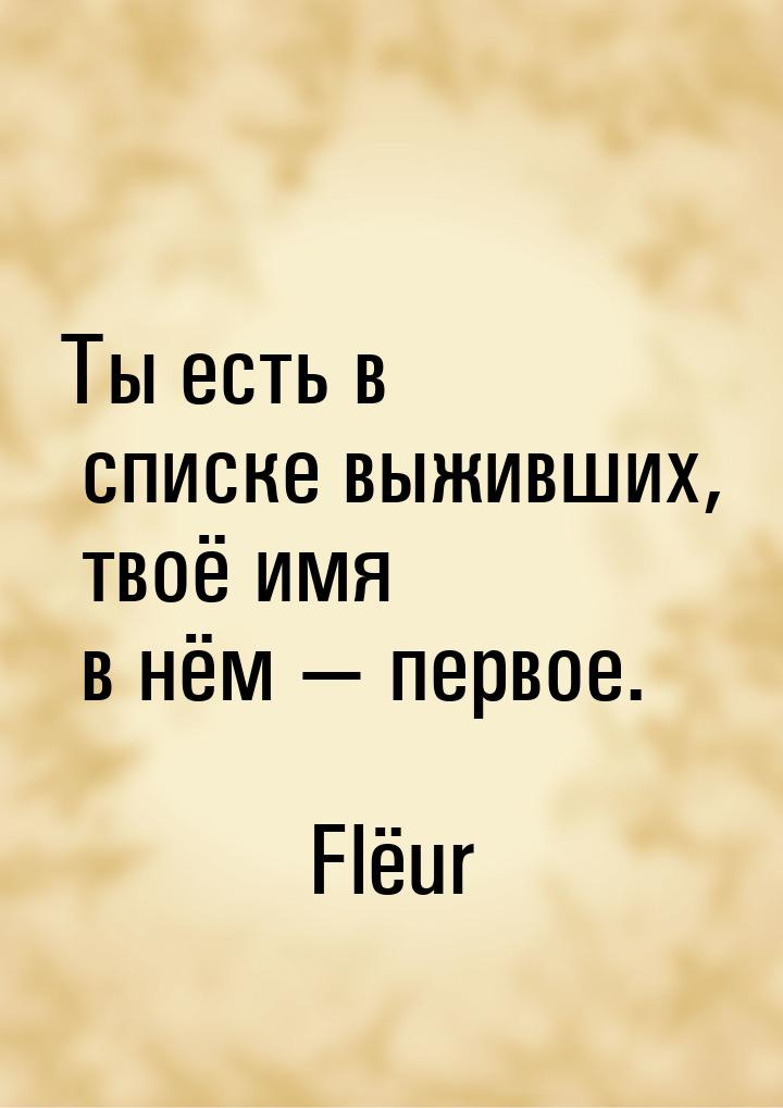 Ты есть в списке выживших, твоё имя в нём  первое.