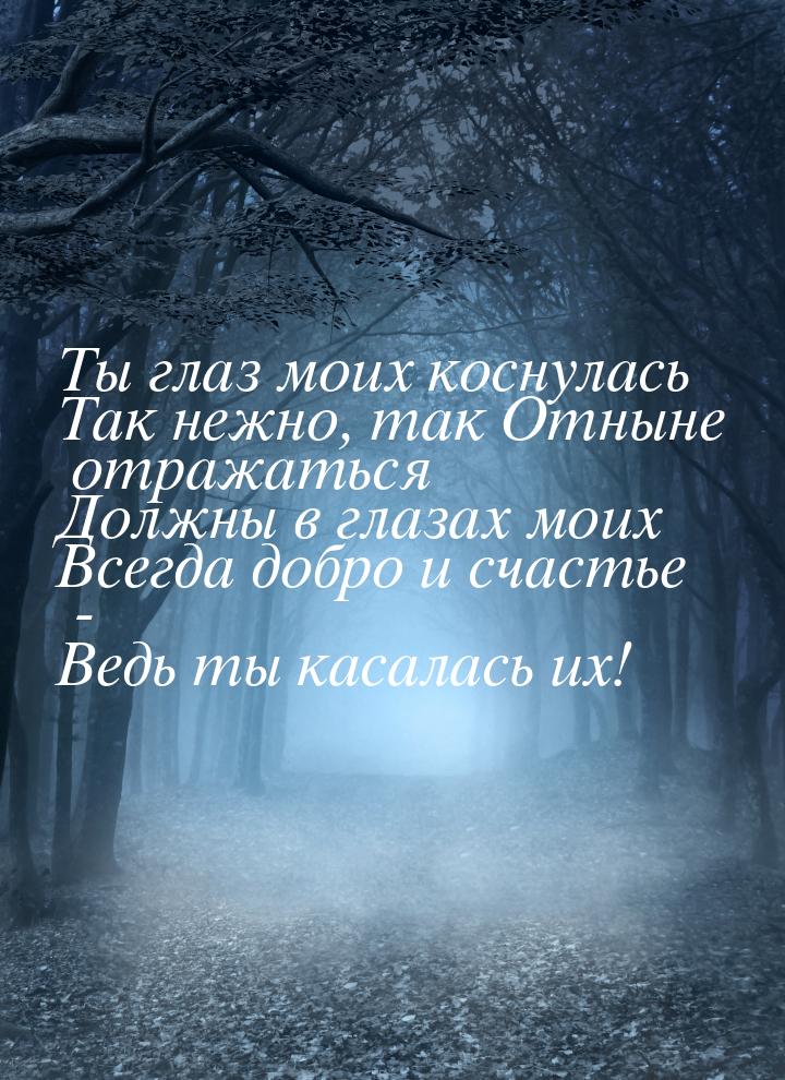 Ты глаз моих коснулась Так нежно, так Отныне отражаться Должны в глазах моих Всегда добро 