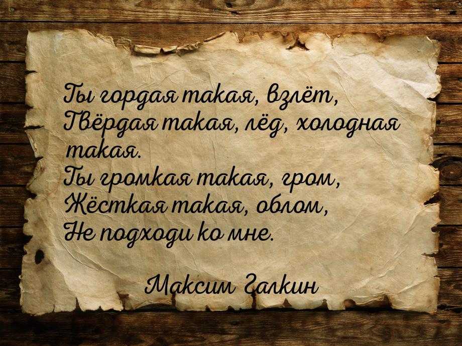 Ты гордая такая, взлёт, Твёрдая такая, лёд, холодная такая. Ты громкая такая, гром, Жёстк