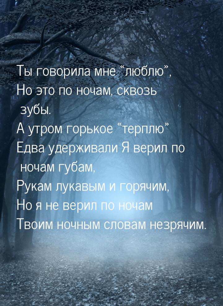 Ты говорила мне «люблю», Но это по ночам, сквозь зубы. А утром горькое «терплю» Едва удерж