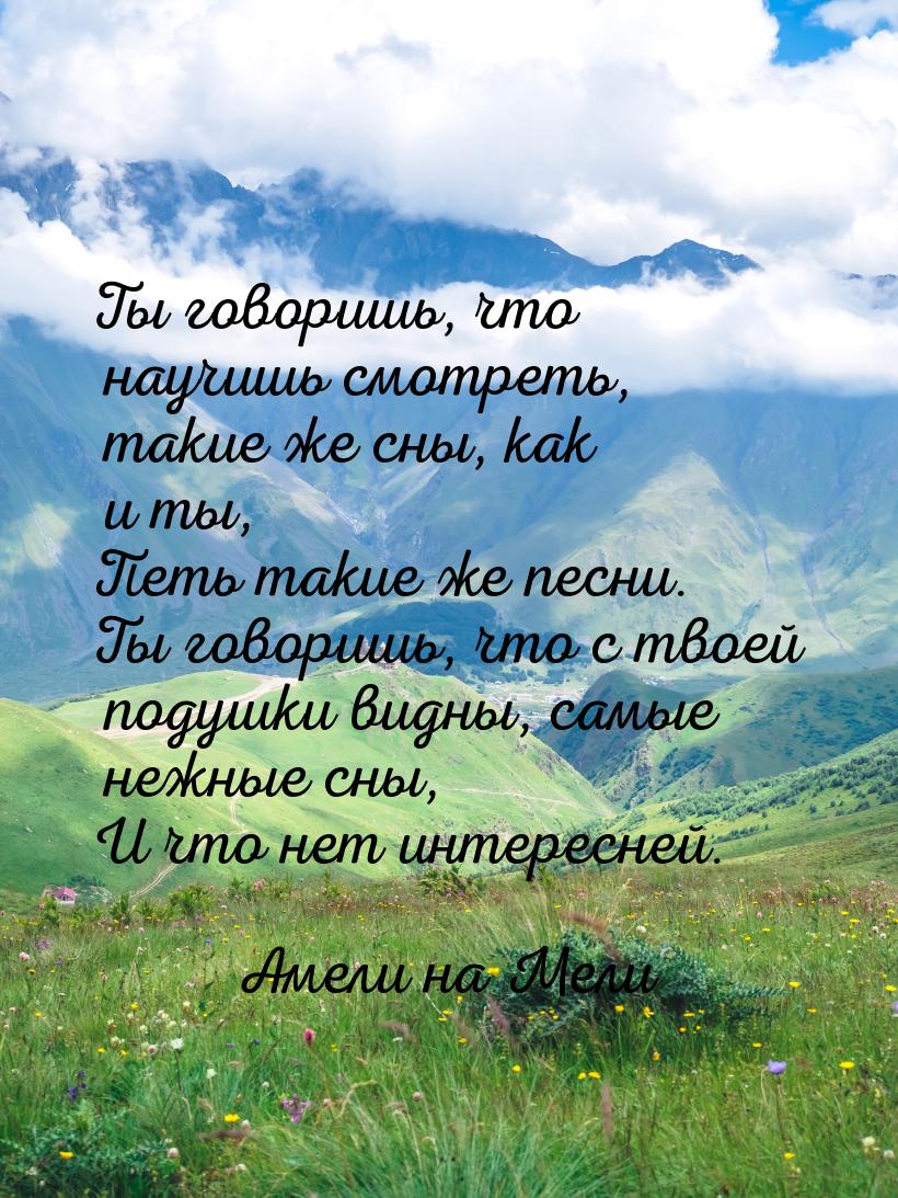 Ты говоришь, что научишь смотреть, такие же сны, как и ты, Петь такие же песни. Ты говориш