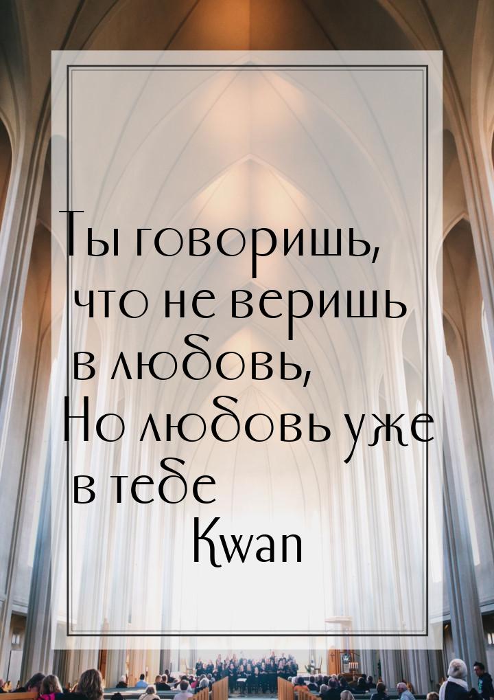 Ты говоришь, что не веришь в любовь, Но любовь уже в тебе…