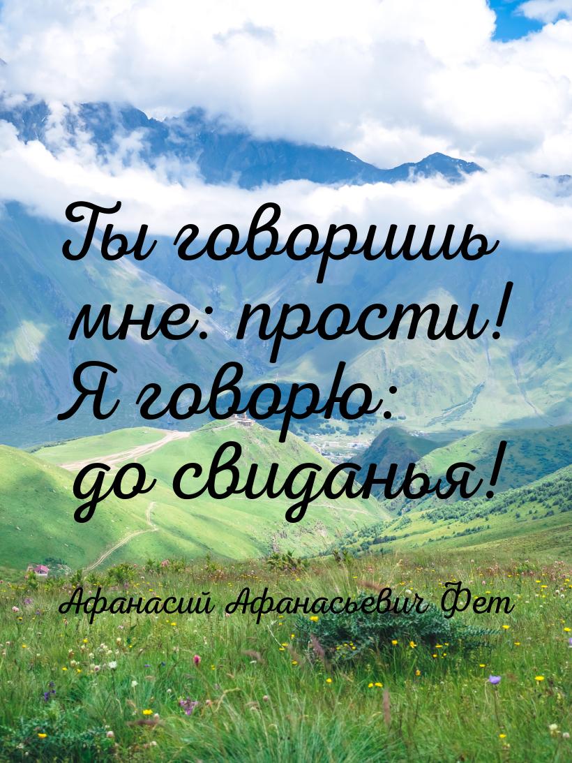 Ты говоришь мне: прости! Я говорю: до свиданья!