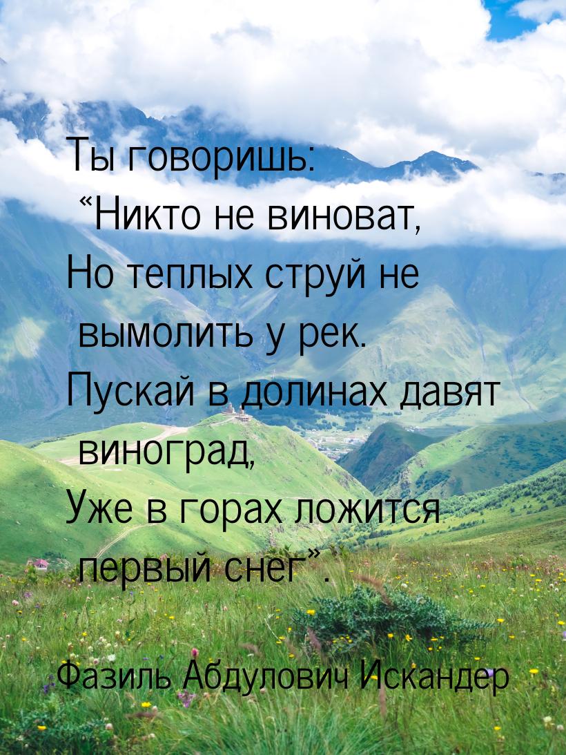 Ты говоришь: «Никто не виноват, Но теплых струй не вымолить у рек. Пускай в долинах давят 