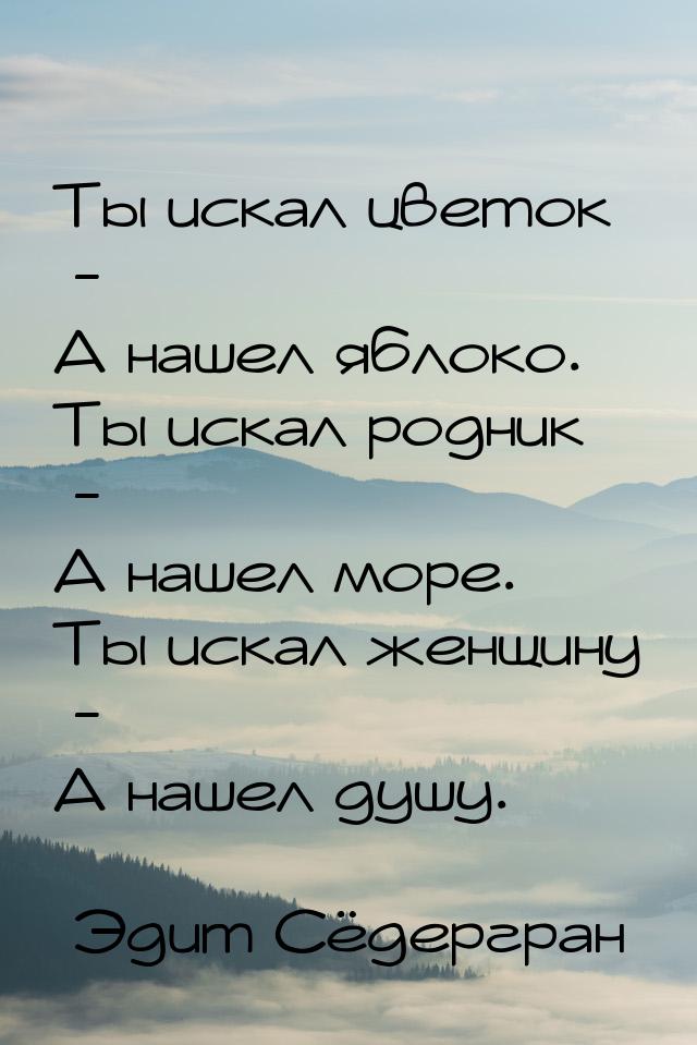 Ты искал цветок - А нашел яблоко. Ты искал родник - А нашел море. Ты искал женщину - А наш