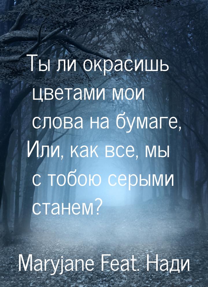 Ты ли окрасишь цветами мои слова на бумаге, Или, как все, мы с тобою серыми станем?