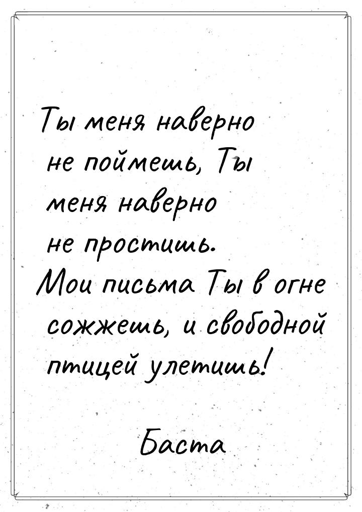 Ты меня наверно не поймешь, Ты меня наверно не простишь. Мои письма Ты в огне сожжешь, и с