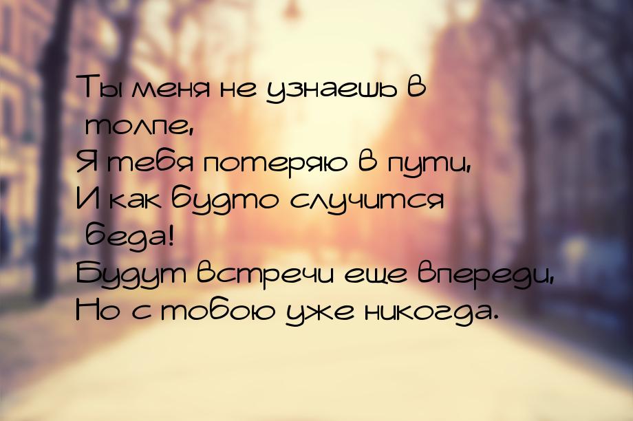 Ты меня не узнаешь в толпе, Я тебя потеряю в пути, И как будто случится беда! Будут встреч