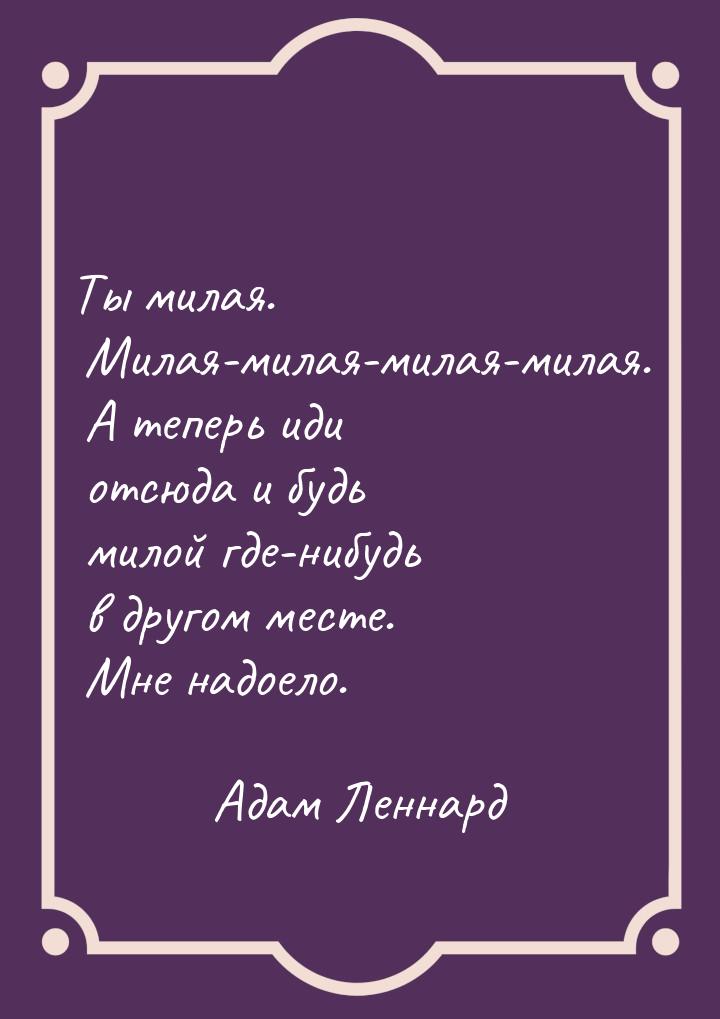 Ты милая. Милая-милая-милая-милая. А теперь иди отсюда и будь милой где-нибудь в другом ме