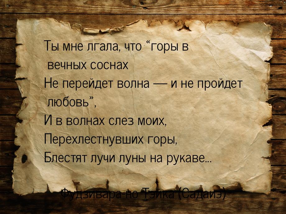 Ты мне лгала, что горы в вечных соснах Не перейдет волна  и не пройдет любов