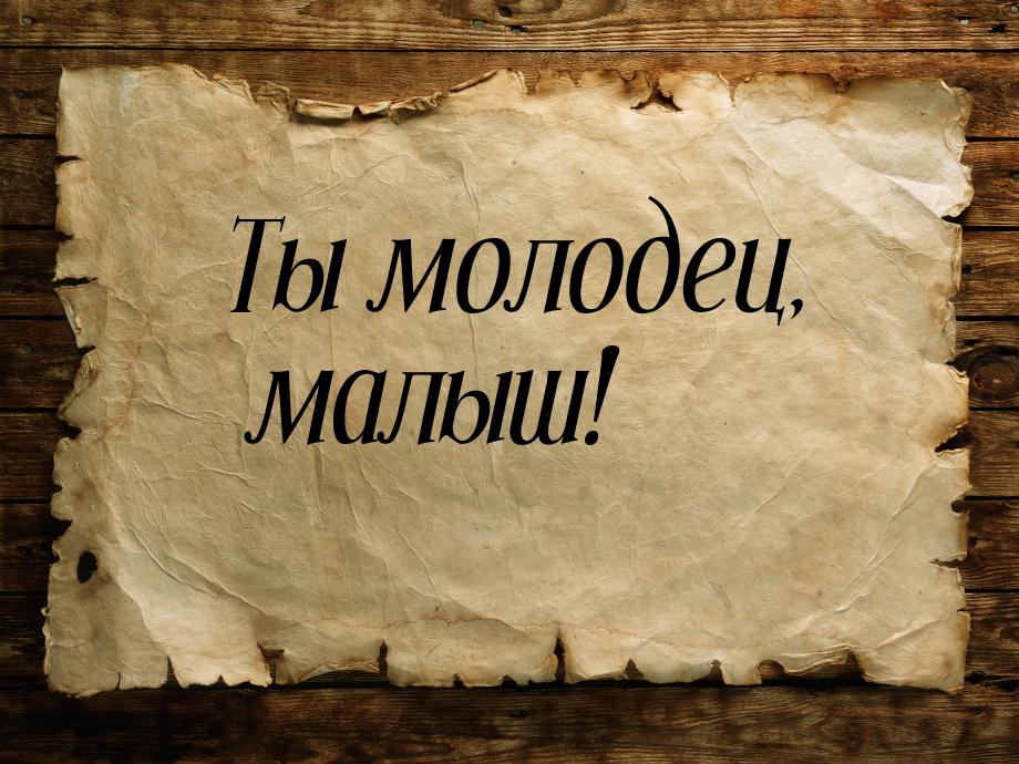 Ты молодец, малыш!