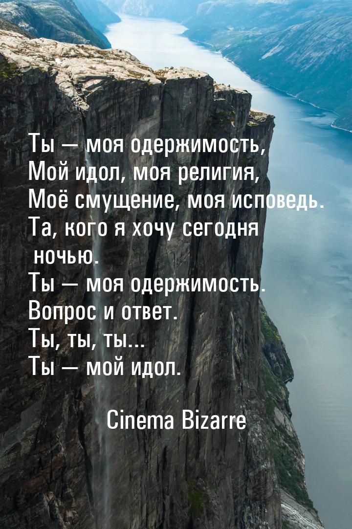 Ты  моя одержимость, Мой идол, моя религия, Моё смущение, моя исповедь. Та, кого я 