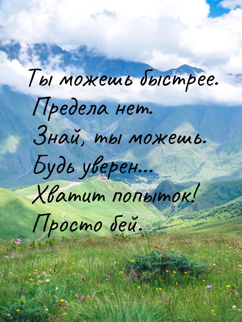 Ты можешь быстрее. Предела нет. Знай, ты можешь. Будь уверен... Хватит попыток! Просто бей