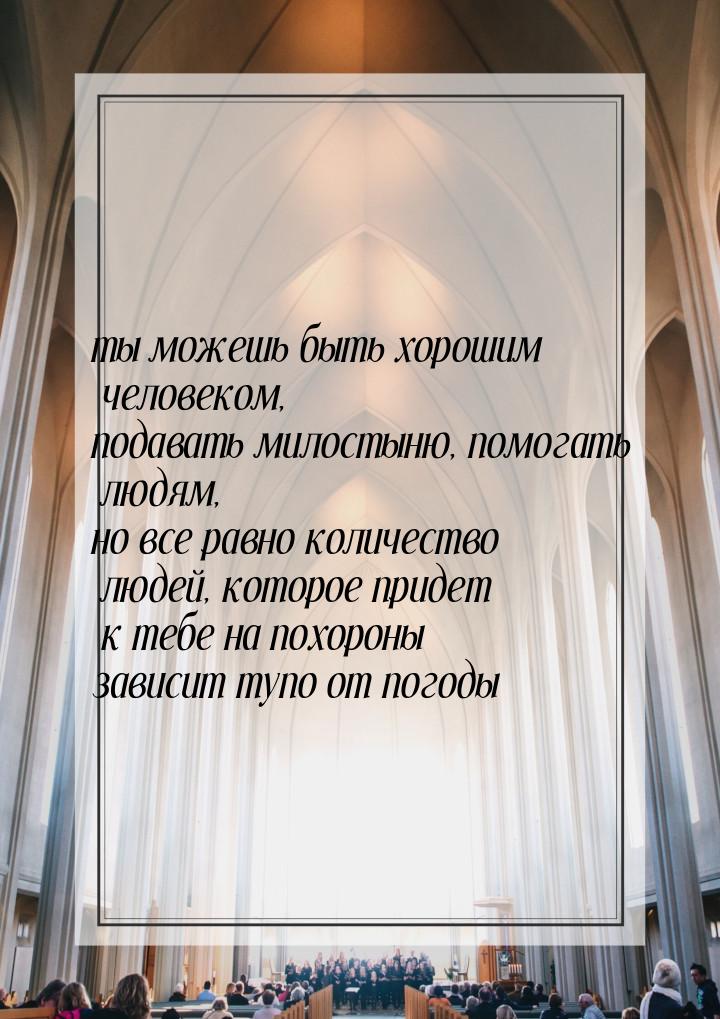 ты можешь быть хорошим человеком, подавать милостыню, помогать людям, но все равно количес