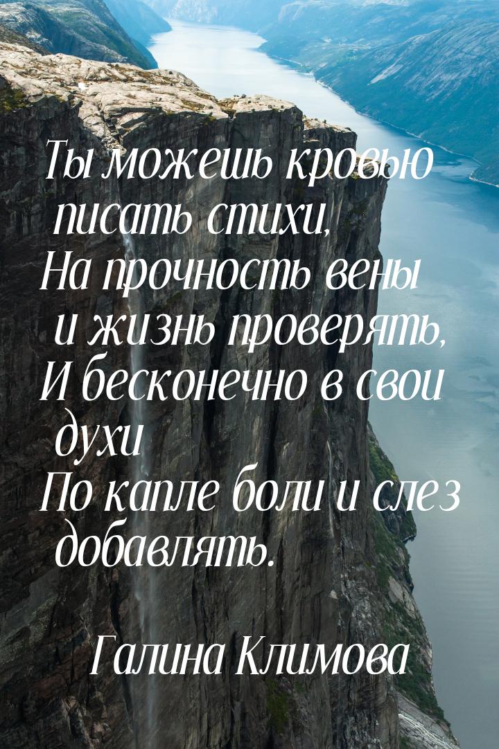 Ты можешь кровью писать стихи, На прочность вены и жизнь проверять, И бесконечно в свои ду