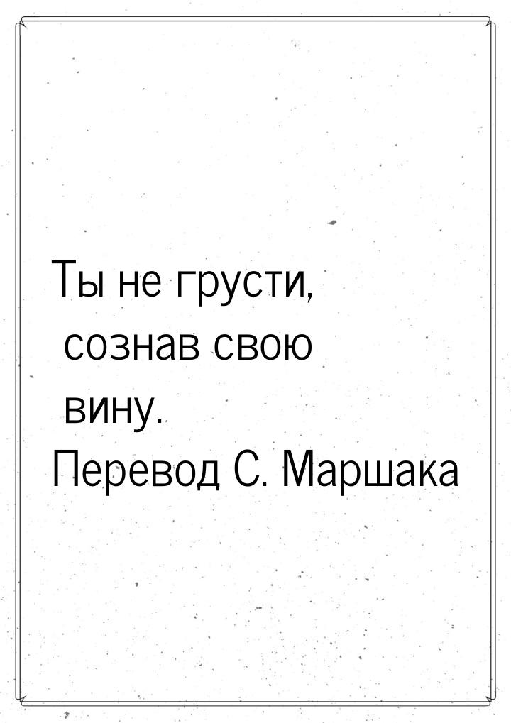 Ты не грусти, сознав свою вину. Перевод С. Маршака