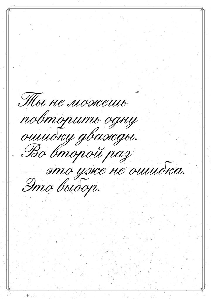 Ты не можешь повторить одну ошибку дважды. Во второй раз  это уже не ошибка. Это вы