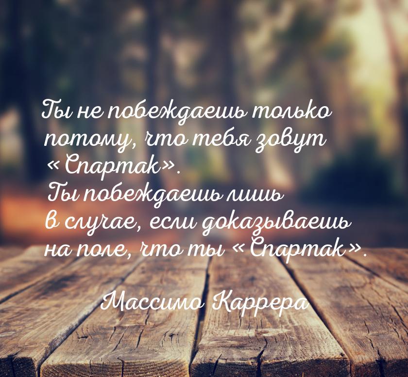 Ты не побеждаешь только потому, что тебя зовут «Спартак». Ты побеждаешь лишь в случае, есл