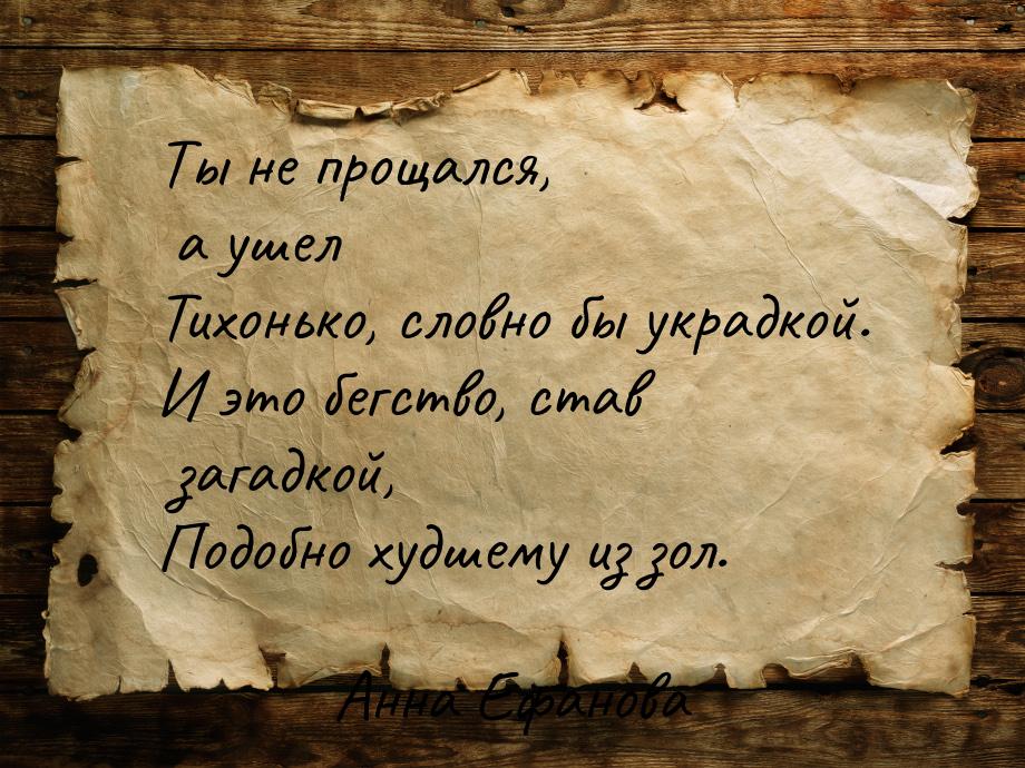 Ты не прощался, а ушел Тихонько, словно бы украдкой. И это бегство, став загадкой, Подобно