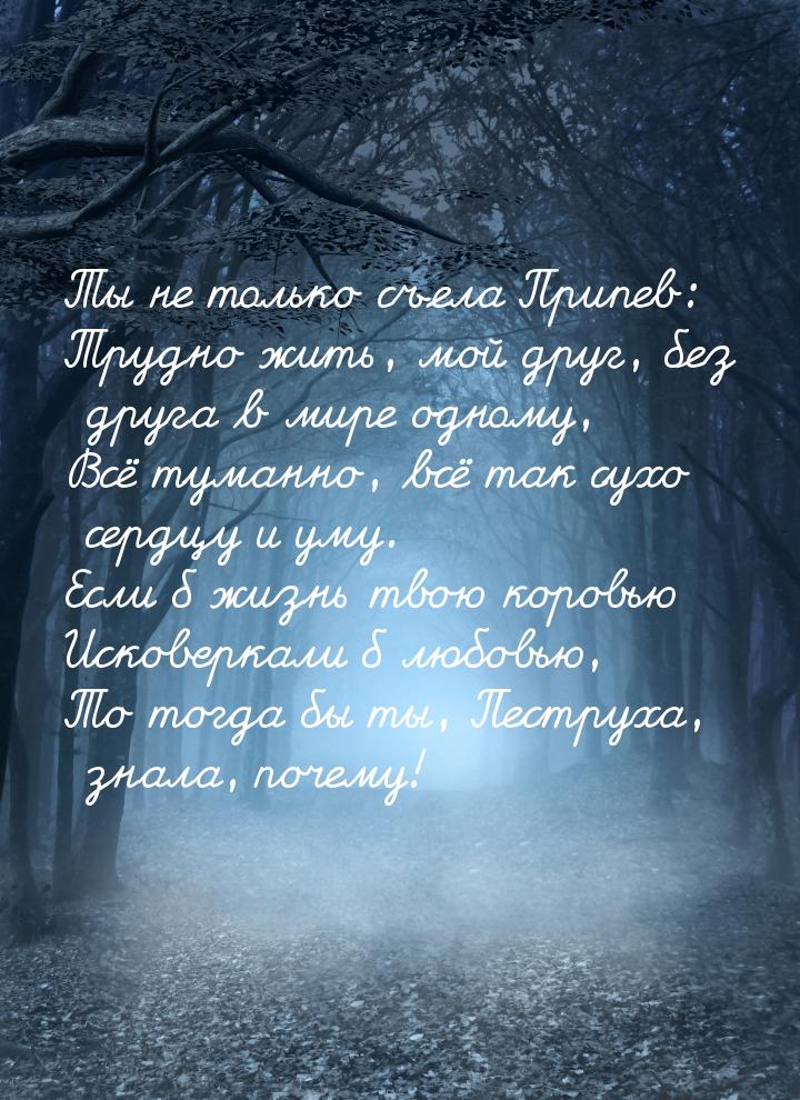 Ты не только съела Припев: Трудно жить, мой друг, без друга в мире одному, Всё туманно, вс