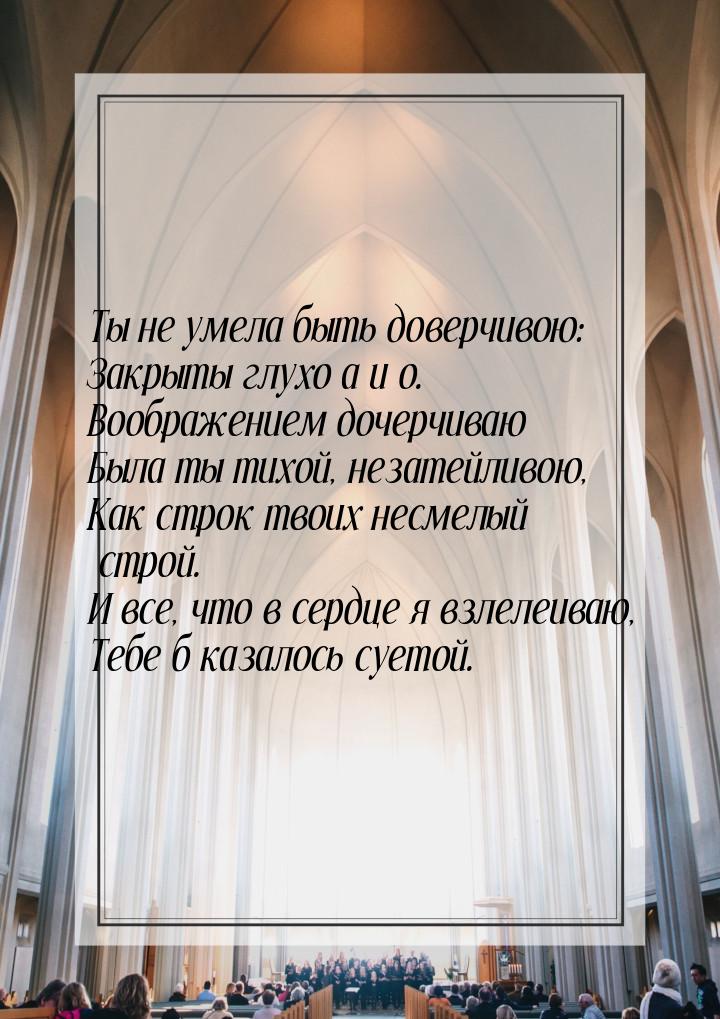 Ты не умела быть доверчивою: Закрыты глухо а и о. Воображением дочерчиваю Была ты тихой, н