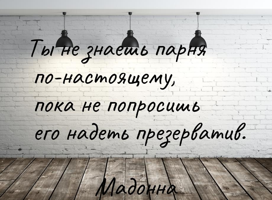 Ты не знаешь парня по-настоящему, пока не попросишь его надеть презерватив.