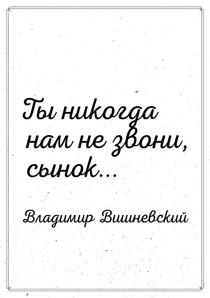 Ты никогда нам не звони, сынок...