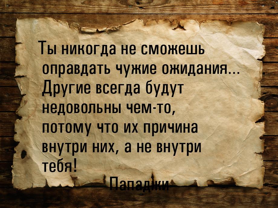 Ты никогда не сможешь оправдать чужие ожидания… Другие всегда будут недовольны чем-то, пот