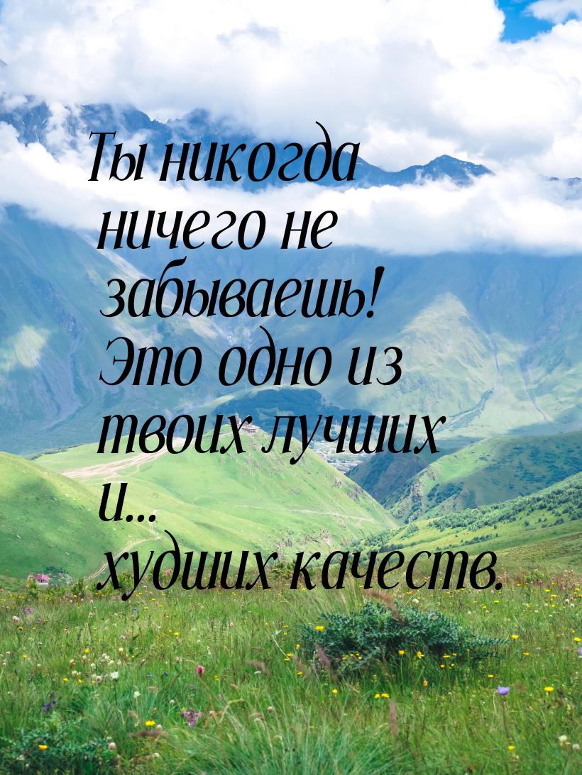 Ты никогда ничего не забываешь! Это одно из твоих лучших и... худших качеств.