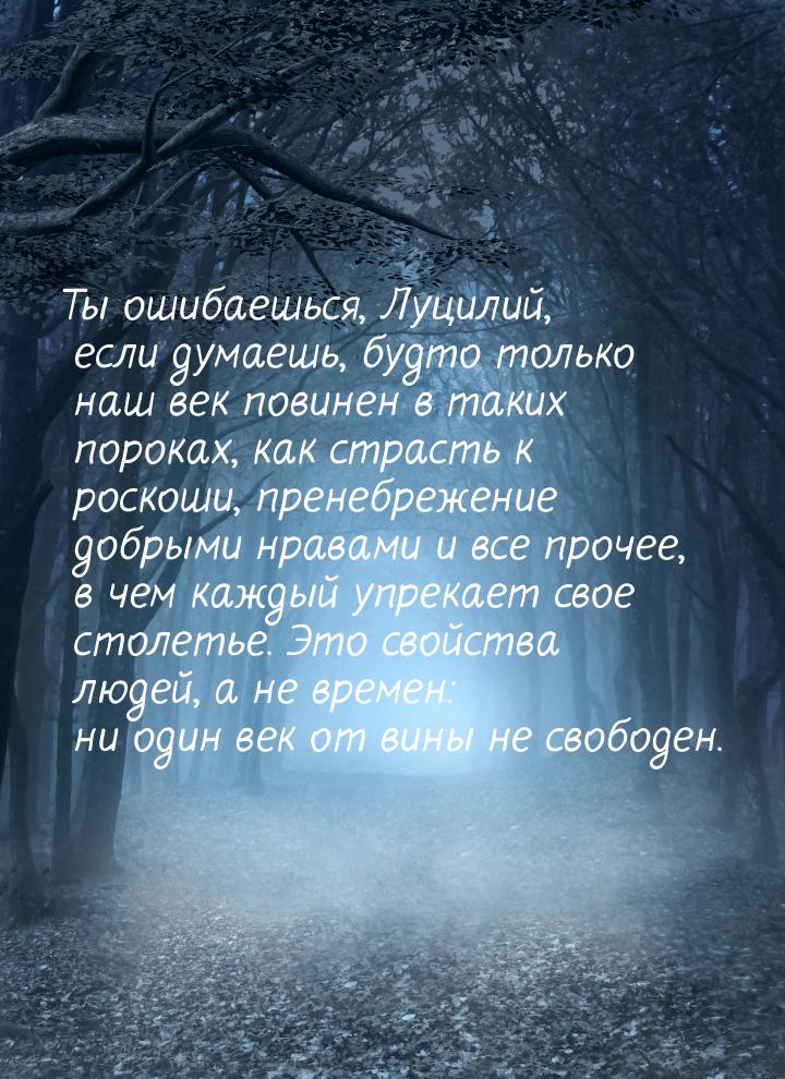 Ты ошибаешься, Луцилий, если думаешь, будто только наш век повинен в таких пороках, как ст