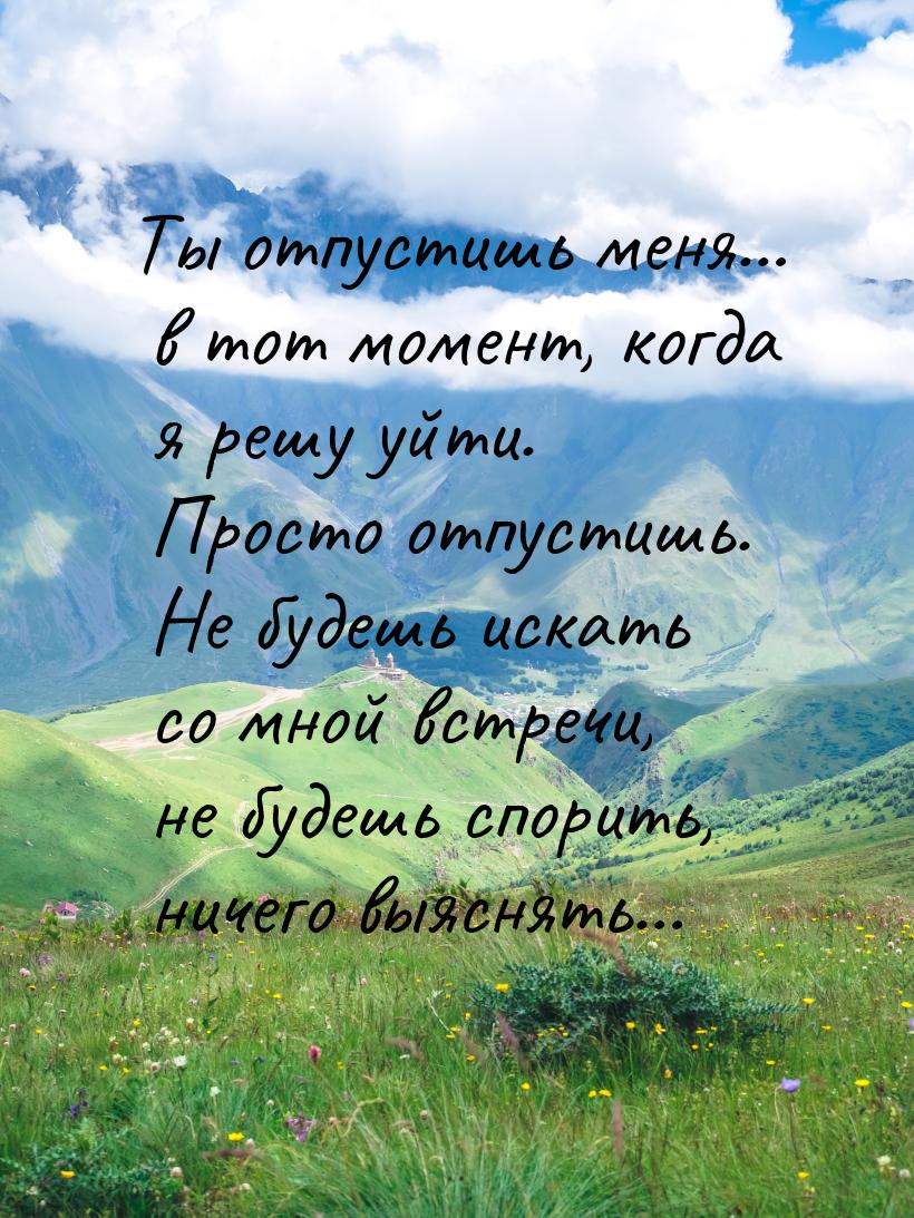 Ты отпустишь меня… в тот момент, когда я решу уйти. Просто отпустишь. Не будешь искать со 