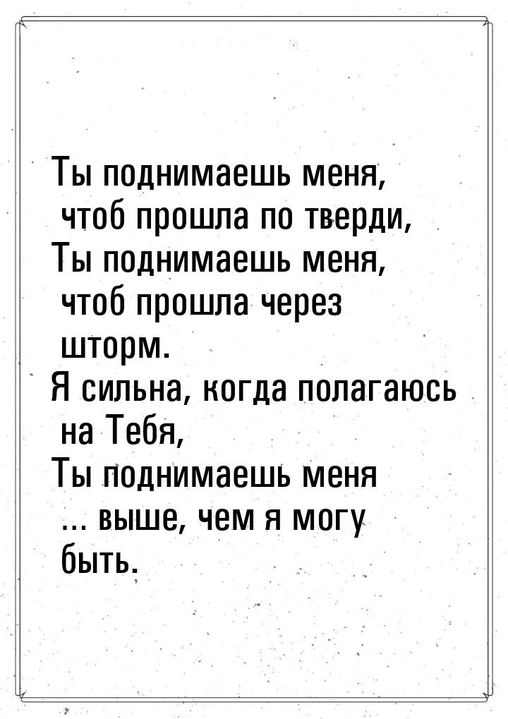 Ты поднимаешь меня, чтоб прошла по тверди, Ты поднимаешь меня, чтоб прошла через шторм. Я 