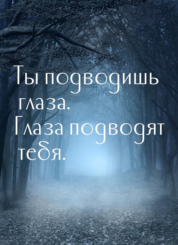 Ты подводишь глаза. Глаза подводят тебя.