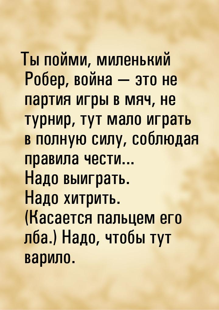 Ты пойми, миленький Робер, война  это не партия игры в мяч, не турнир, тут мало игр