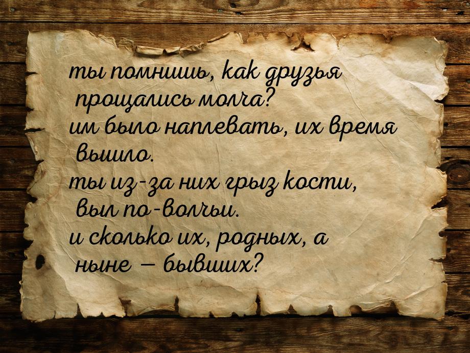 ты помнишь, как друзья прощались молча? им было наплевать, их время вышло. ты из-за них гр