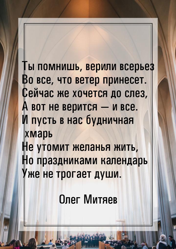 Ты помнишь, верили всерьез Во все, что ветер принесет. Сейчас же хочется до слез, А вот не