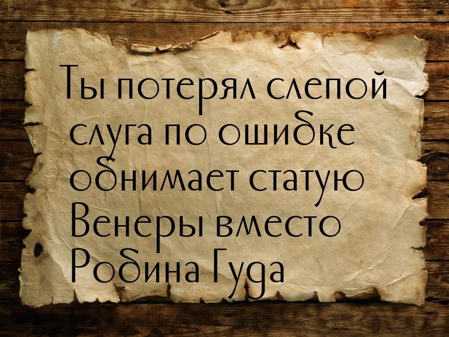 Ты потерял слепой слуга по ошибке обнимает статую Венеры вместо Робина Гуда