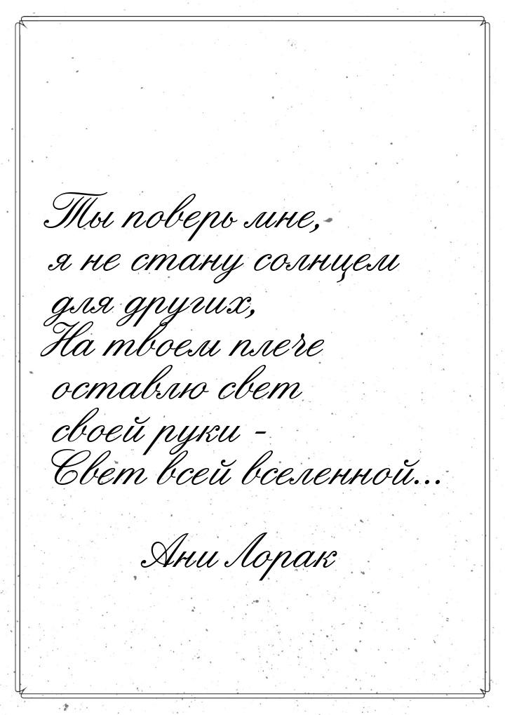 Ты поверь мне, я не стану солнцем для других, На твоем плече оставлю свет своей руки - Све