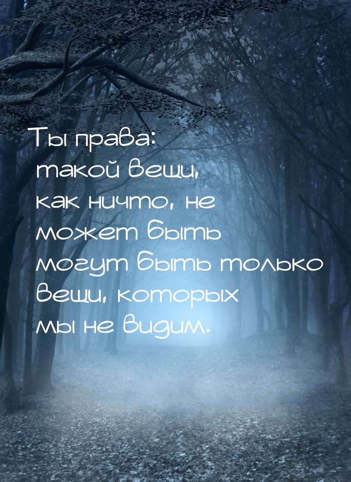 Ты права: такой вещи, как ничто, не может быть  могут быть только вещи, которых мы 