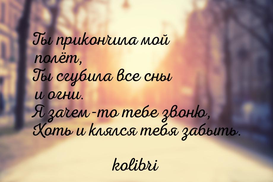 Ты прикончила мой полёт, Ты сгубила все сны и огни. Я зачем-то тебе звоню, Хоть и клялся т