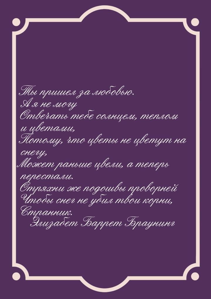 Ты пришел за любовью. А я не могу Отвечать тебе солнцем, теплом и цветами, Потому, что цве