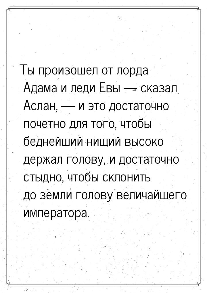 Ты произошел от лорда Адама и леди Евы  сказал Аслан,  и это достаточно поче