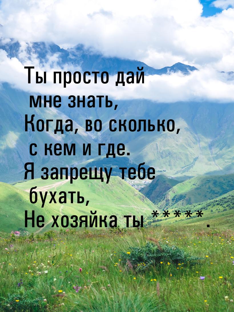 Ты просто дай мне знать, Когда, во сколько, с кем и где. Я запрещу тебе бухать, Не хозяйка