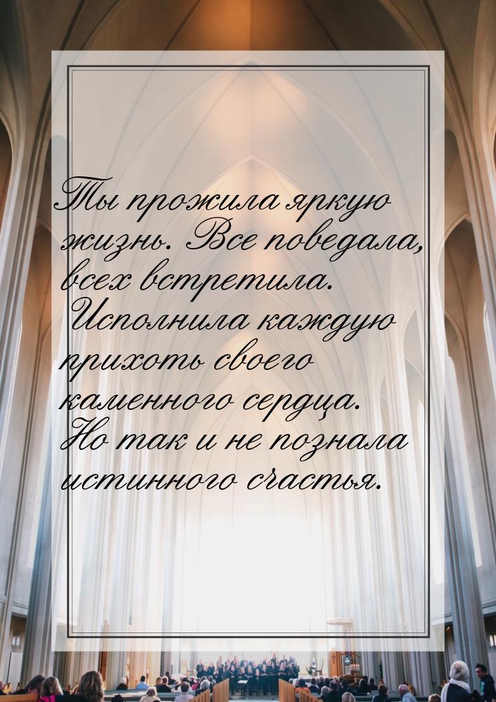 Ты прожила яркую жизнь. Все поведала, всех встретила. Исполнила каждую прихоть своего каме