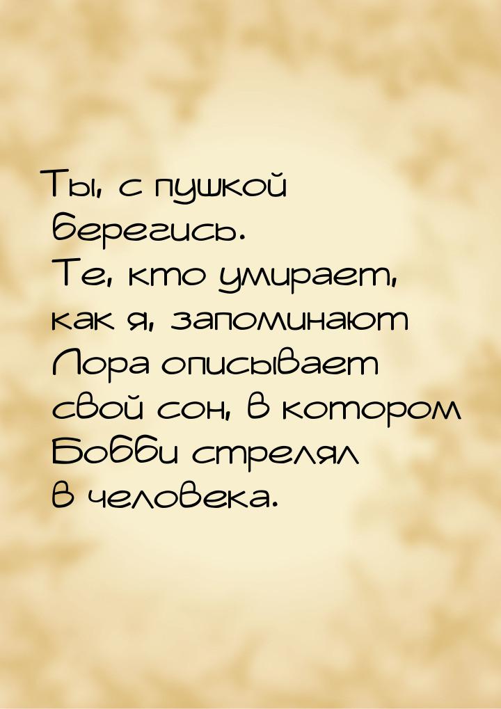 Ты, с пушкой… берегись. Те, кто умирает, как я, запоминают Лора описывает свой сон, в кото